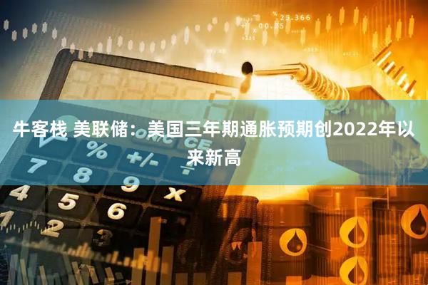 牛客栈 美联储：美国三年期通胀预期创2022年以来新高