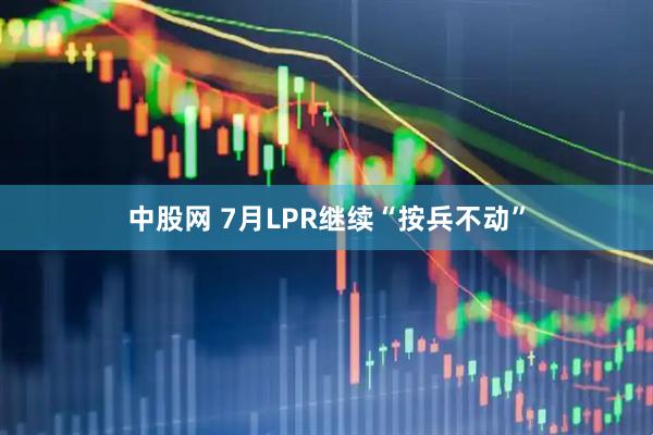 中股网 7月LPR继续“按兵不动”