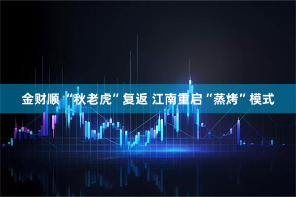 金财顺 “秋老虎”复返 江南重启“蒸烤”模式